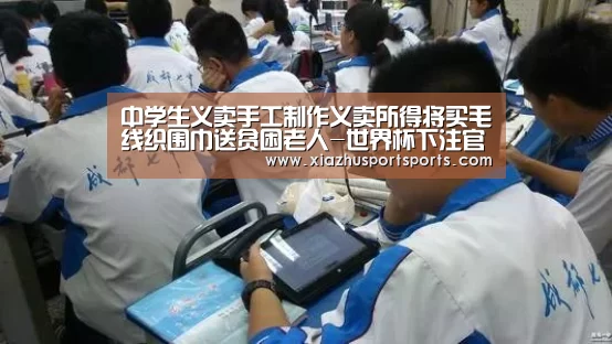 中学生义卖手工制作义卖所得将买毛线织围巾送贫困老人-世界杯下注官网(图3) 世界杯下注官网