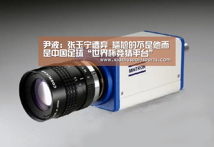 尹波:张玉宁遭弃 尴尬的不是他而是中国足球“世界杯竞猜平台”(图1) 世界杯买球
