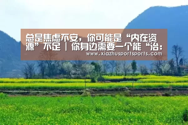 总是焦虑不安,你可能是“内在资源”不足 | 你身边需要一个能“治:世界杯下注(图2) 世界杯买球